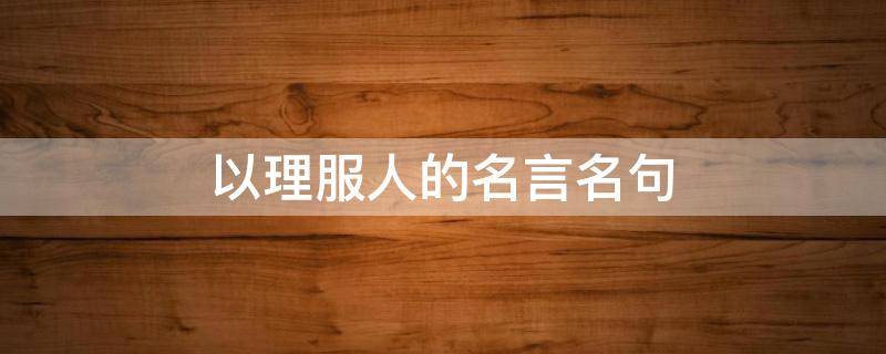 以理服人的名言名句 以理服人的經(jīng)典語錄