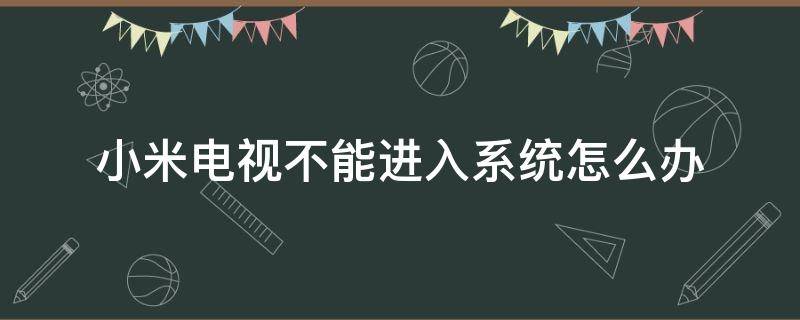 小米電視不能進入系統(tǒng)怎么辦 小米電視無法自動進入電視家