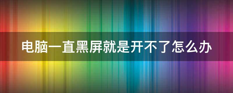 电脑一直黑屏就是开不了怎么办 电脑一直黑屏就是开不了怎么办mac