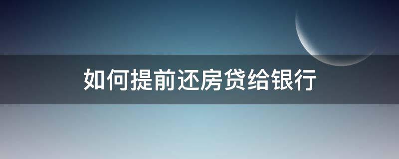 如何提前还房贷给银行 怎样去银行提前还房贷