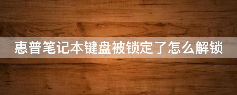 惠普笔记本键盘被锁定了怎么解锁（惠普笔记本键盘被锁定了怎么解锁不了）