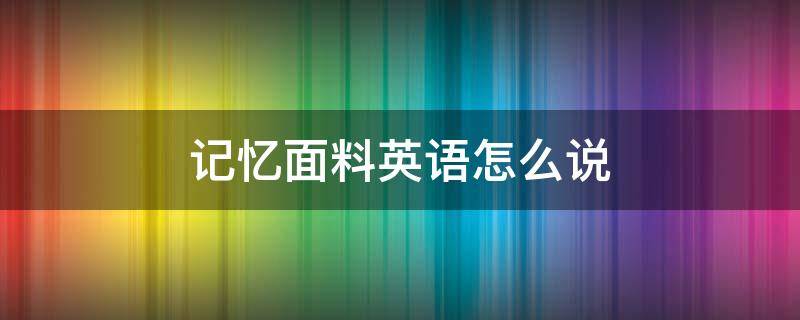 記憶面料英語怎么說 仿記憶面料英文怎么說