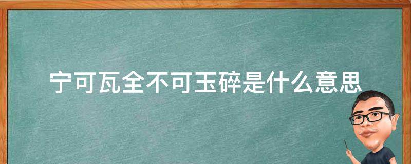 宁可瓦全不可玉碎是什么意思（宁可瓦全,不可玉碎）