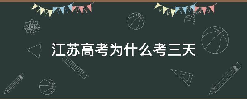 江蘇高考為什么考三天 江蘇高考哪三天