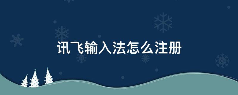 讯飞输入法怎么注册（讯飞输入法怎么登陆）