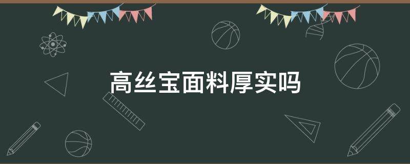 高丝宝面料厚实吗（高丝宝面料垂感怎么样）