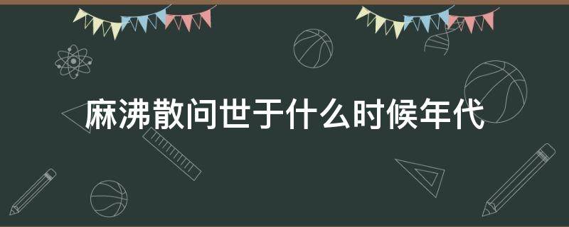 麻沸散問世于什么時(shí)候年代 麻沸散問世于哪年