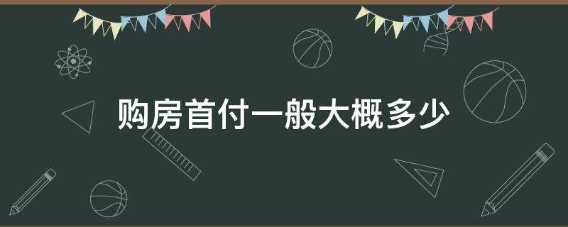 購房首付一般大概多少 購房首付一般付多少