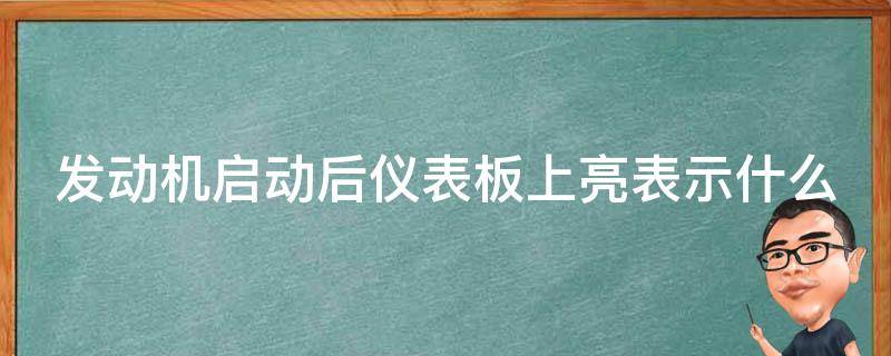 發(fā)動機啟動后儀表板上亮表示什么 發(fā)動機啟動后儀表板上亮表示什么?1023無標題