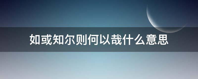 如或知爾則何以哉什么意思（如或知爾則何以哉翻譯現(xiàn)代漢語）