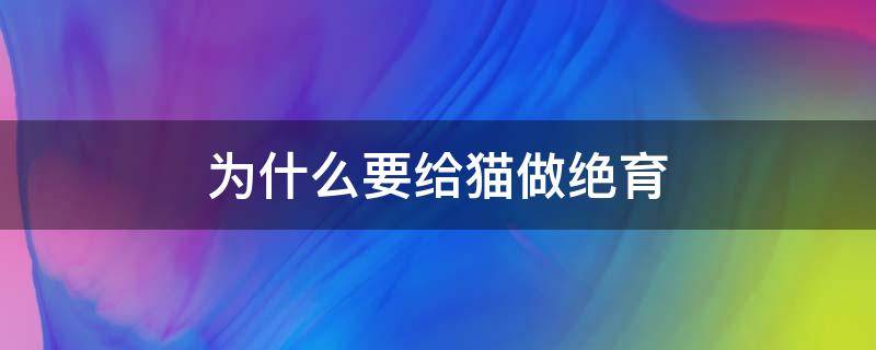 為什么要給貓做絕育 為什么要給貓做絕育手蛇是怎么交配的