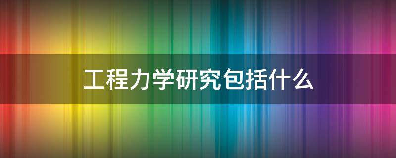 工程力學(xué)研究包括什么（工程力學(xué)研究的主要內(nèi)容）