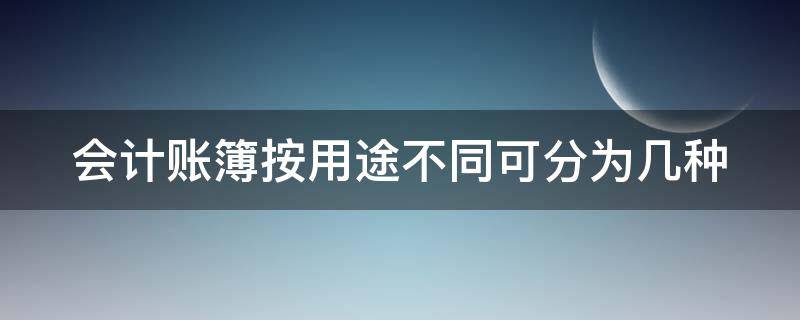 会计账簿按用途不同可分为几种 会计账簿按用途不同所进行的分类