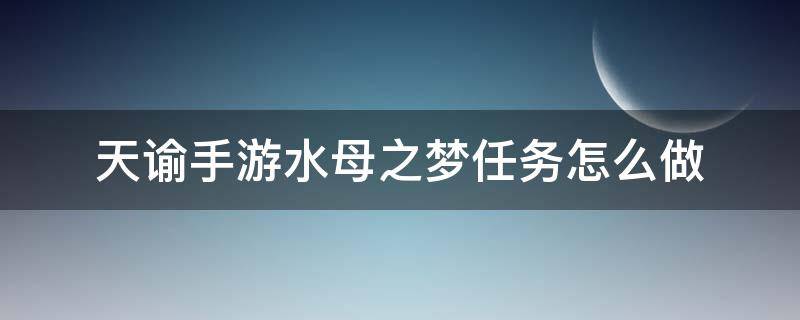 天諭手游水母之夢(mèng)任務(wù)怎么做 天諭手游水母之夢(mèng)任務(wù)流程