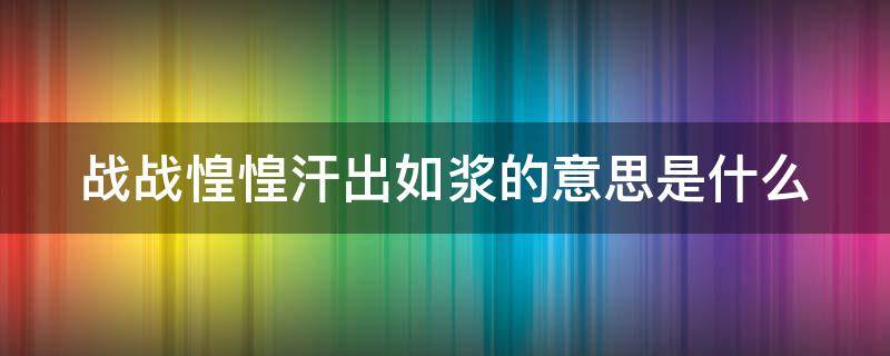 戰(zhàn)戰(zhàn)惶惶汗出如漿的意思是什么（戰(zhàn)戰(zhàn)惶惶比喻什么動物生肖）