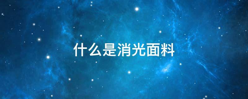 什么是消光面料 消光面料是什么意思