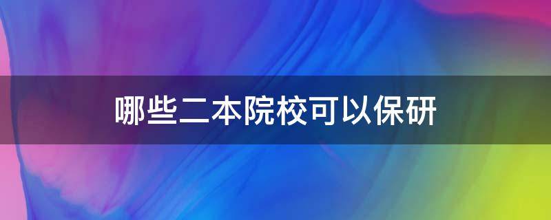 哪些二本院校可以保研 哪些二本院校可以保研985