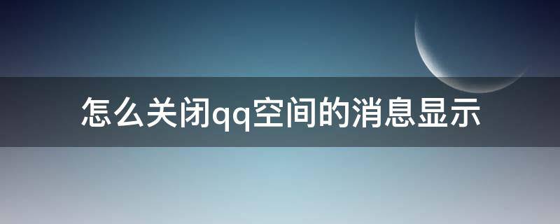 怎么关闭qq空间的消息显示 怎么关闭QQ空间消息