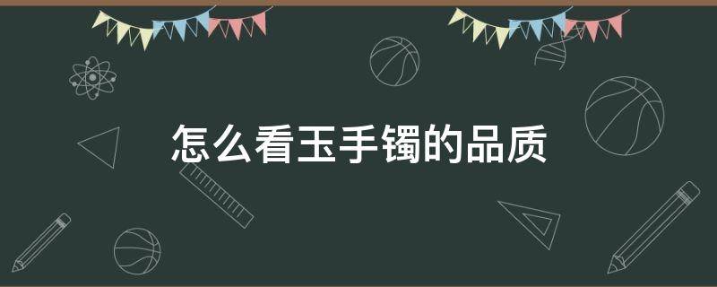 怎么看玉手镯的品质 怎么看玉手镯好不好