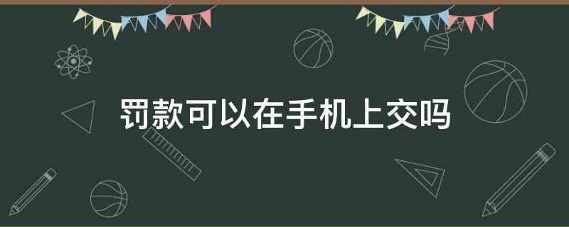 罚款可以在手机上交吗 行政罚款可以在手机上交吗