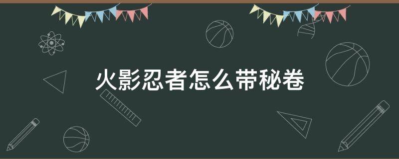 火影忍者怎么帶秘卷 火影忍者怎樣帶秘卷