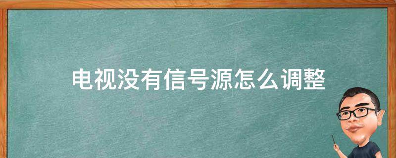 电视没有信号源怎么调整 电视没有信号源怎么调整天锅