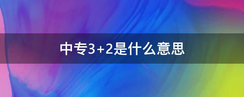 中专3+2是什么意思（中专32是什么意思）