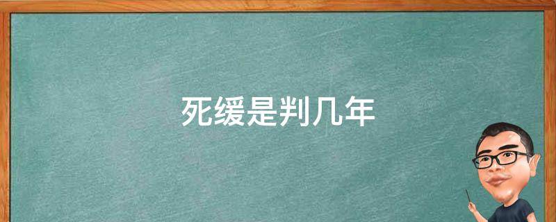 死缓是判几年（为什么判死缓的几年就出来了）