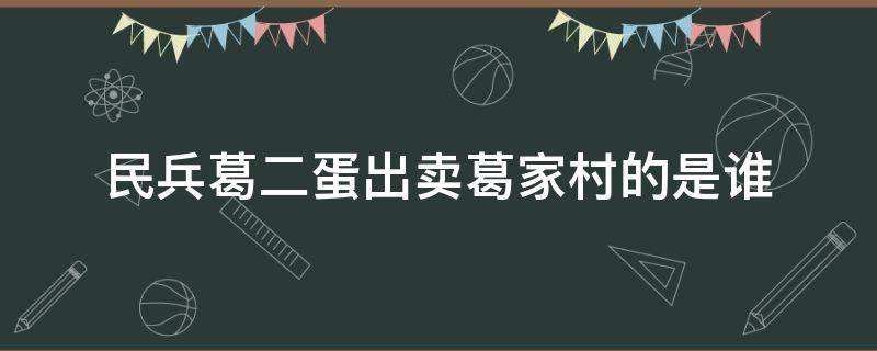 民兵葛二蛋出賣葛家村的是誰 民兵葛二蛋村里的叛徒