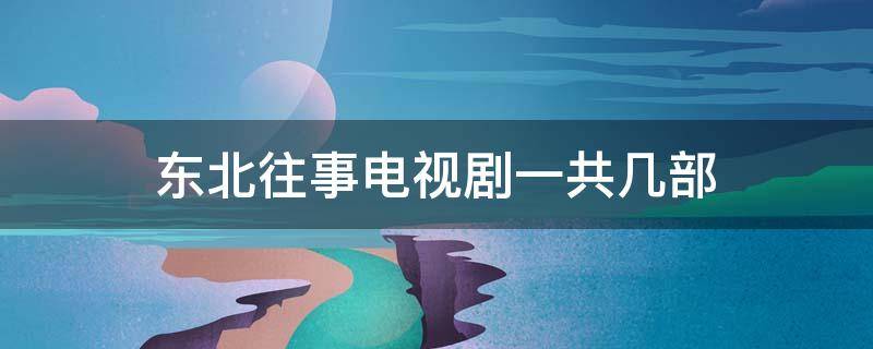 東北往事電視劇一共幾部 東北往事電視劇劇情介紹