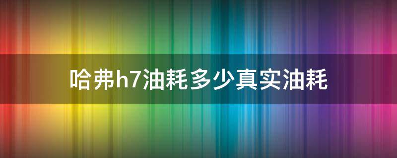 哈弗h7油耗多少真实油耗 2017款哈弗h7真实油耗