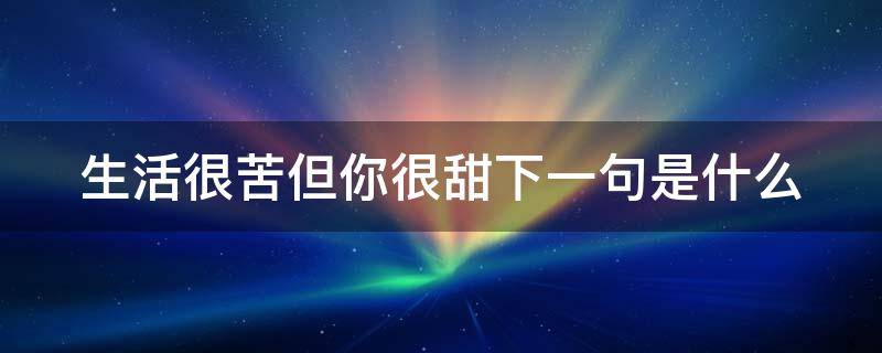 生活很苦但你很甜下一句是什么 生活很苦但你很甜下一句是什么呢