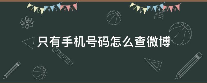 只有手機(jī)號(hào)碼怎么查微博 只有手機(jī)號(hào)能查到微博嗎