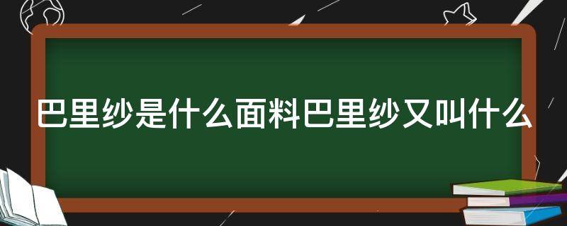 巴里紗是什么面料巴里紗又叫什么（巴里紗是什么材質(zhì)）