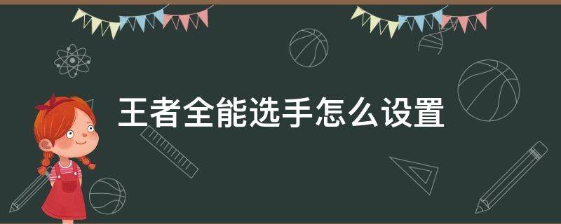 王者全能选手怎么设置 王者荣耀全能选手怎么设置视频