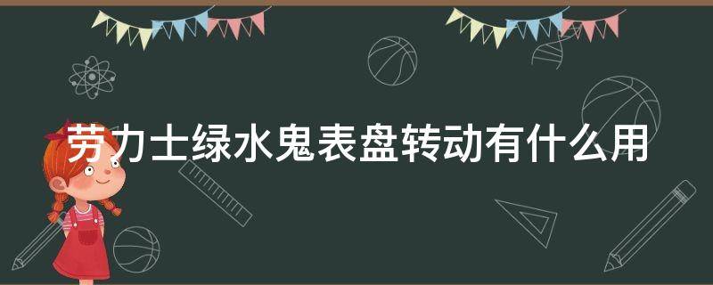 劳力士绿水鬼表盘转动有什么用（劳力士绿水鬼表面转盘的作用）