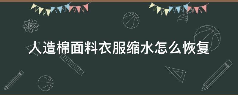 人造棉面料衣服縮水怎么恢復 棉料衣服縮水怎么辦