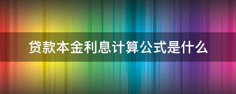 贷款本金利息计算公式是什么（银行贷款本金利息计算公式）