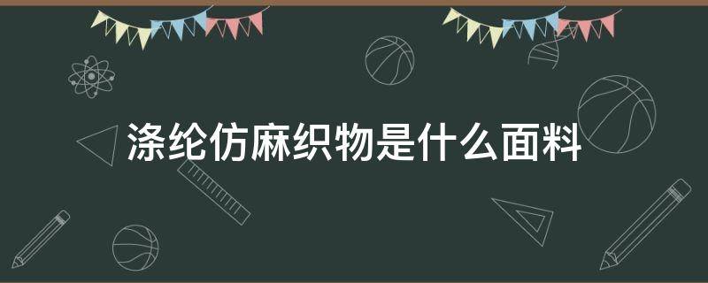 滌綸仿麻織物是什么面料 滌綸仿麻面料特點