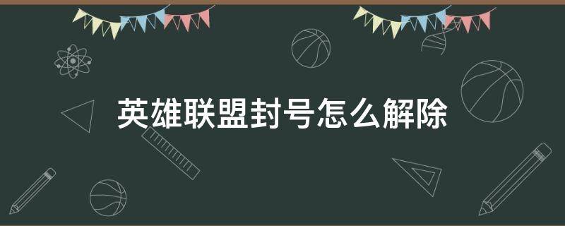 英雄联盟封号怎么解除 英雄联盟封号怎么解除答题