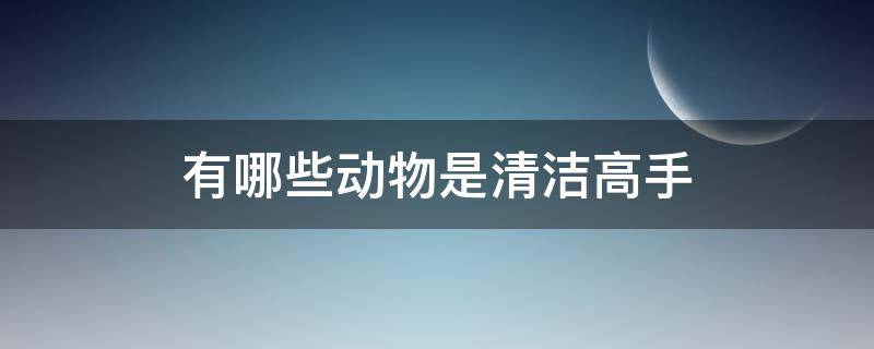 有哪些動物是清潔高手 還有哪些動物是清潔高手