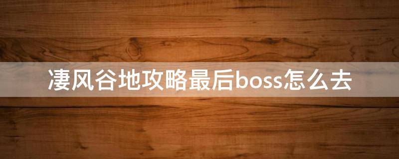 凄風谷地攻略最后boss怎么去 凄風谷地攻略最后一關