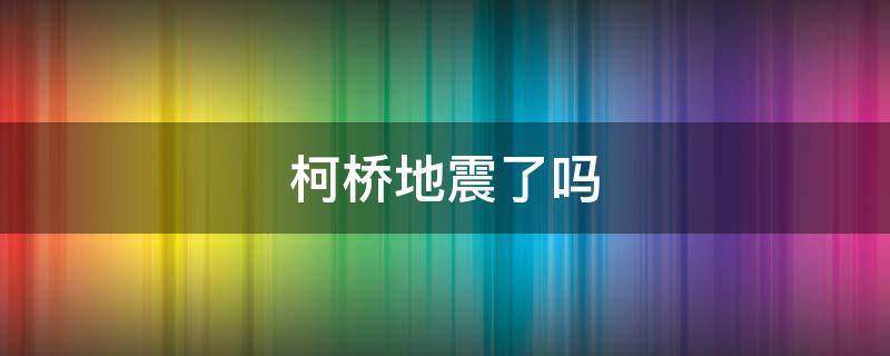 柯桥地震了吗 浙江绍兴有没有发生过地震