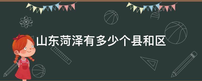 山東菏澤有多少個(gè)縣和區(qū)（山東菏澤幾個(gè)縣區(qū)）