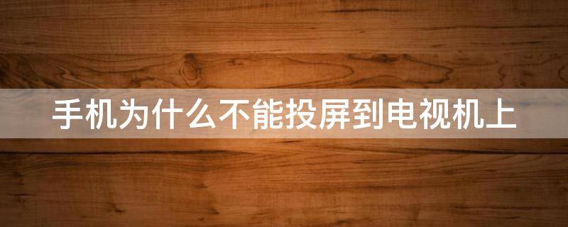 手機(jī)為什么不能投屏到電視機(jī)上 手機(jī)投屏到電視最簡(jiǎn)單的方法