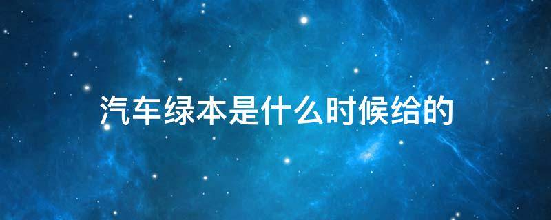 汽車綠本是什么時候給的 車輛綠本是什么時候拿的