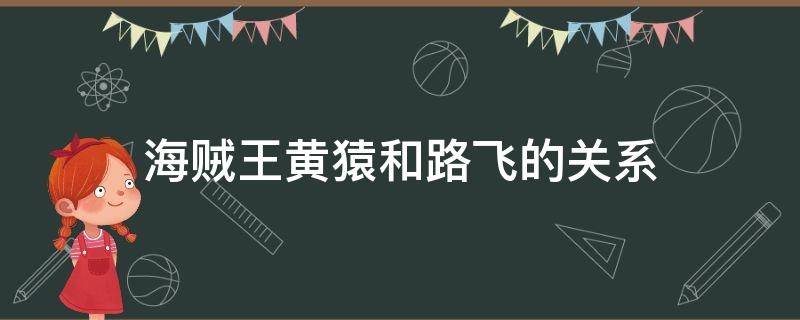 海贼王黄猿和路飞的关系 黄猿跟路飞有关系吗?