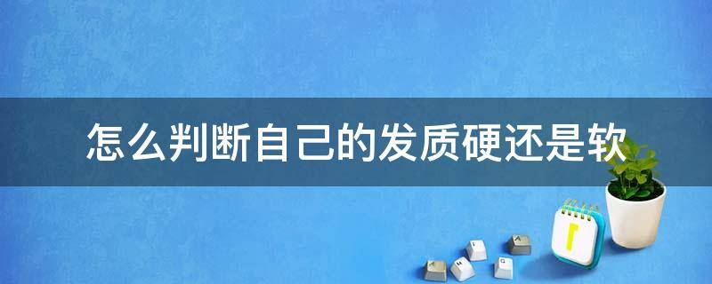 怎么判断自己的发质硬还是软 怎么分辨自己的发质是硬还是软