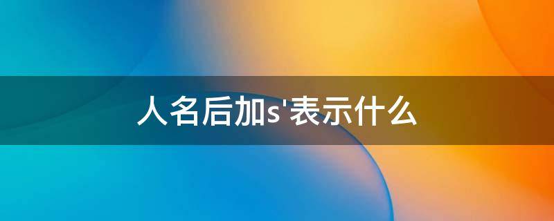 人名后加s'表示什么（英语人名后加s）