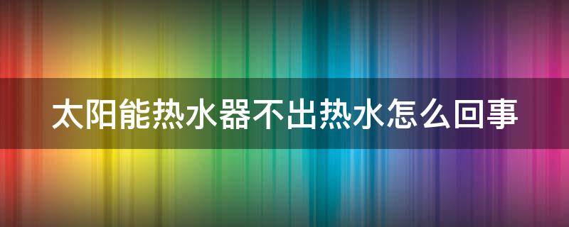 太陽能熱水器不出熱水怎么回事 太陽能熱水器不出熱水了怎么辦